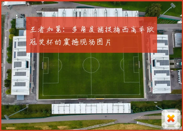 王者加冕：多角度捕捉梅西高举欧冠奖杯的震撼现场图片