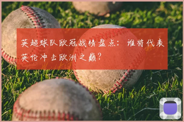 英超球队欧冠战绩盘点：谁将代表英伦冲击欧洲之巅？