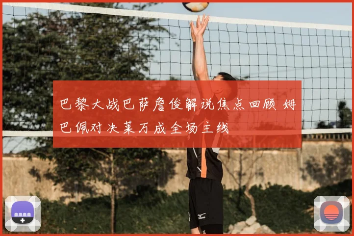 巴黎大战巴萨詹俊解说焦点回顾 姆巴佩对决莱万成全场主线