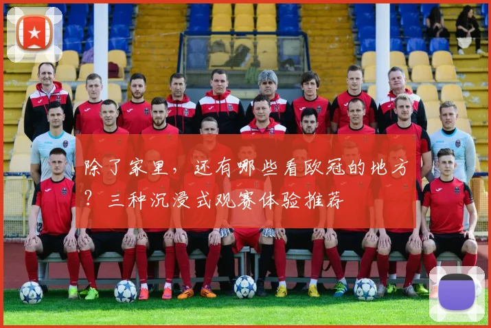 除了家里，还有哪些看欧冠的地方？三种沉浸式观赛体验推荐
