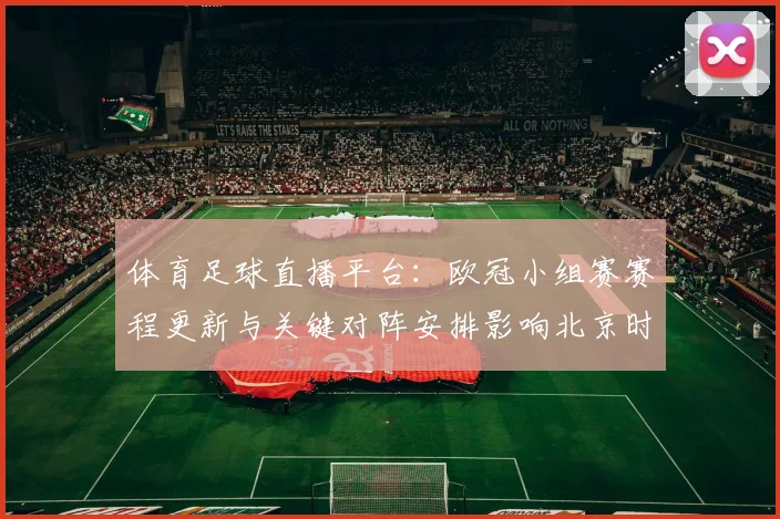 体育足球直播平台：欧冠小组赛赛程更新与关键对阵安排影响北京时间观赛