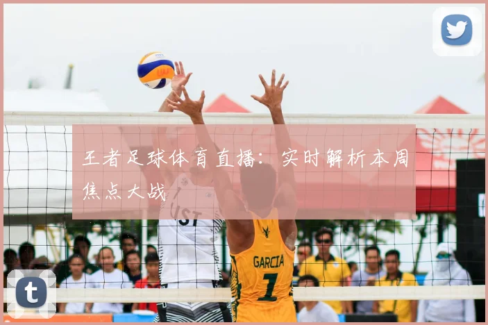 王者足球体育直播：实时解析本周焦点大战