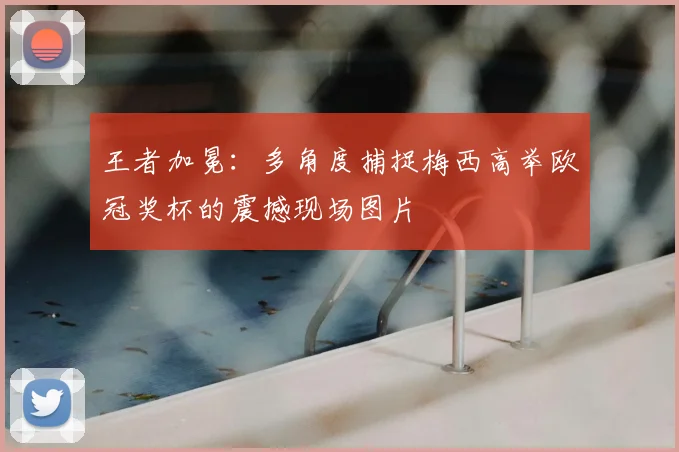 王者加冕：多角度捕捉梅西高举欧冠奖杯的震撼现场图片
