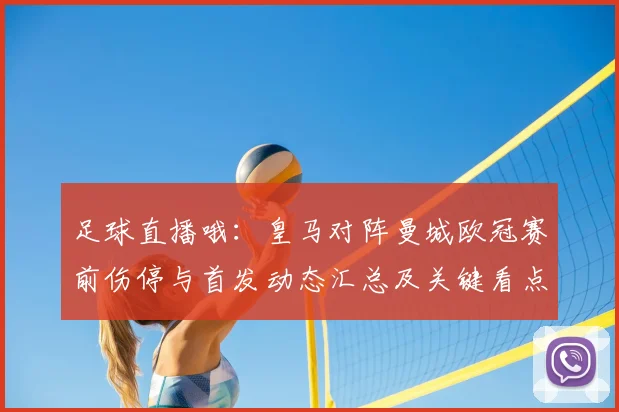 足球直播哦：皇马对阵曼城欧冠赛前伤停与首发动态汇总及关键看点