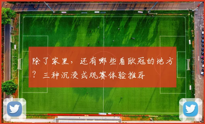 除了家里，还有哪些看欧冠的地方？三种沉浸式观赛体验推荐