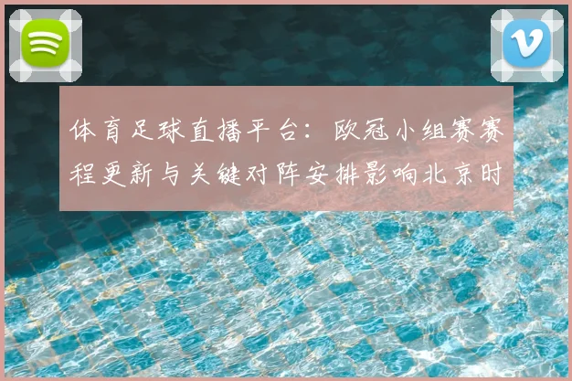 体育足球直播平台：欧冠小组赛赛程更新与关键对阵安排影响北京时间观赛