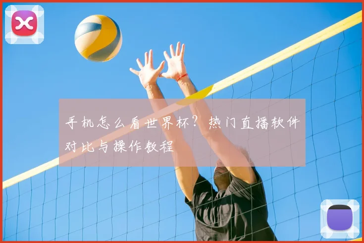 手机怎么看世界杯？热门直播软件对比与操作教程