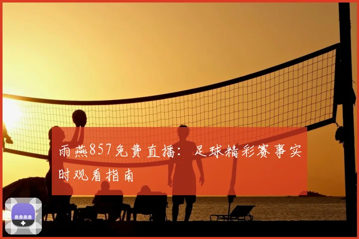 雨燕857免费直播：足球精彩赛事实时观看指南